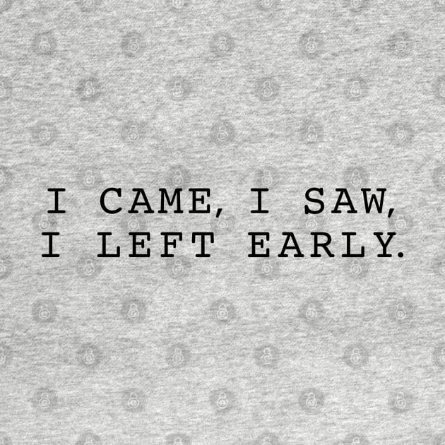 "I came, I saw, I left early" Funny quote by aterkaderk